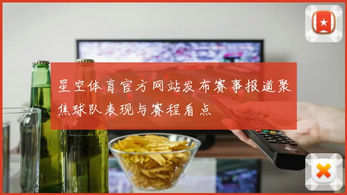 星空体育官方网站发布赛事报道聚焦球队表现与赛程看点