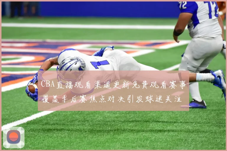 CBA直播观看渠道更新免费观看赛事覆盖季后赛焦点对决引发球迷关注