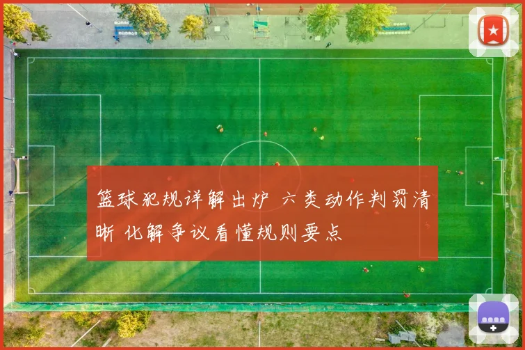 篮球犯规详解出炉 六类动作判罚清晰 化解争议看懂规则要点