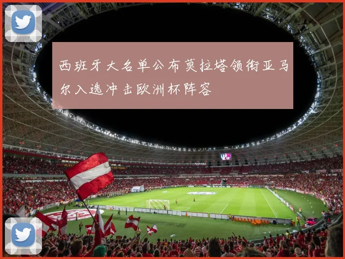 西班牙大名单公布莫拉塔领衔亚马尔入选冲击欧洲杯阵容