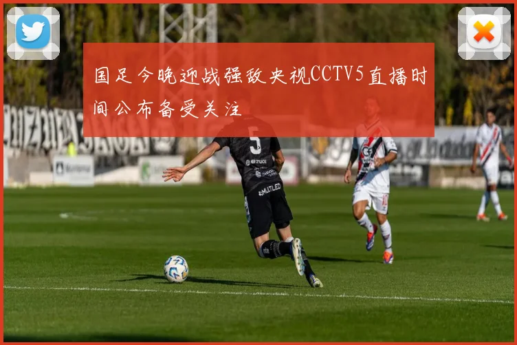 国足今晚迎战强敌央视CCTV5直播时间公布备受关注