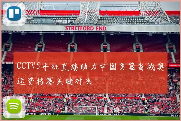 CCTV5手机直播助力中国男篮备战奥运资格赛关键对决
