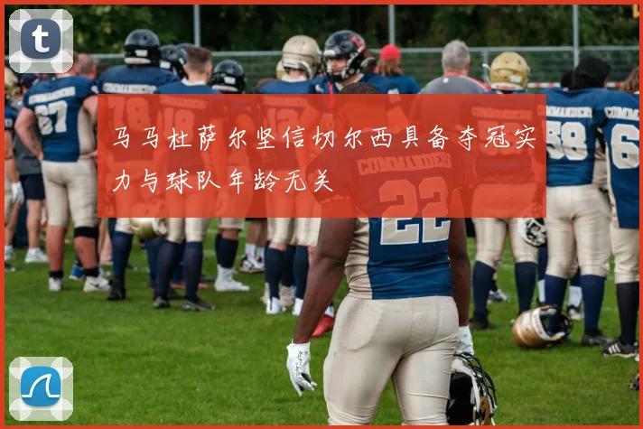 马马杜萨尔坚信切尔西具备夺冠实力与球队年龄无关