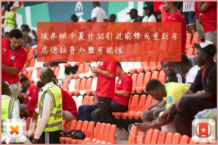 埃弗顿今夏计划引进前锋或重新考虑德拉普加盟可能性
