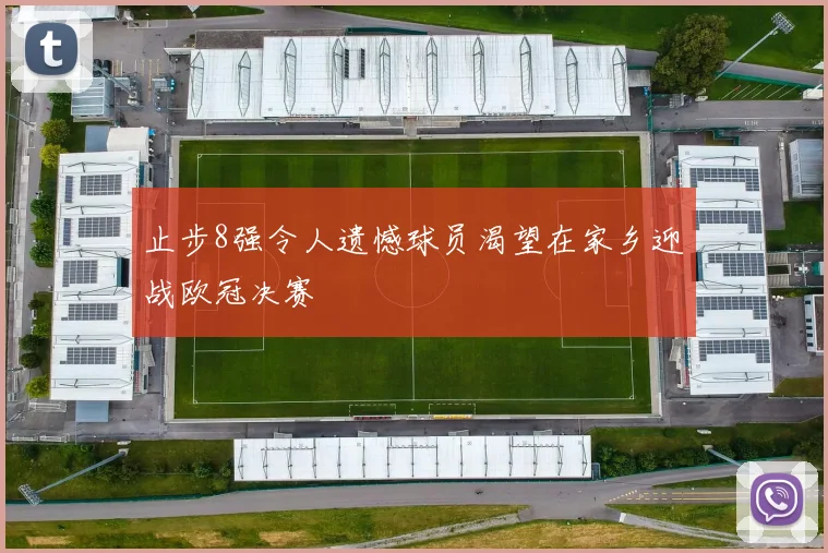 止步8强令人遗憾球员渴望在家乡迎战欧冠决赛