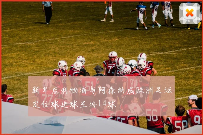 新年后利物浦与阿森纳成欧洲足坛定位球进球王均14球