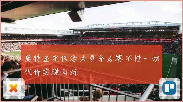 奥特坚定信念力争季后赛不惜一切代价实现目标
