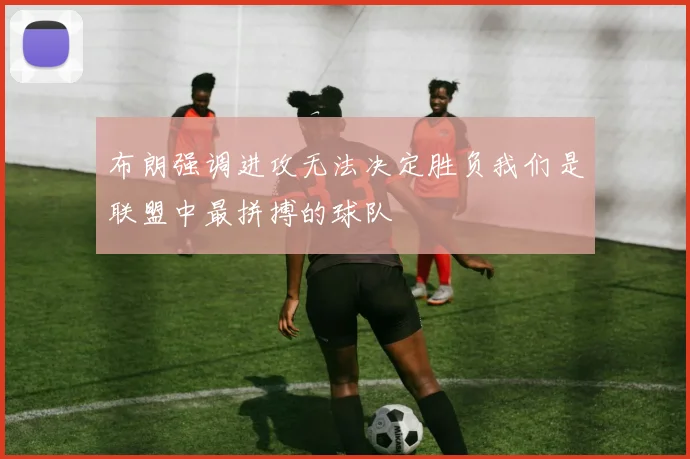 布朗强调进攻无法决定胜负我们是联盟中最拼搏的球队