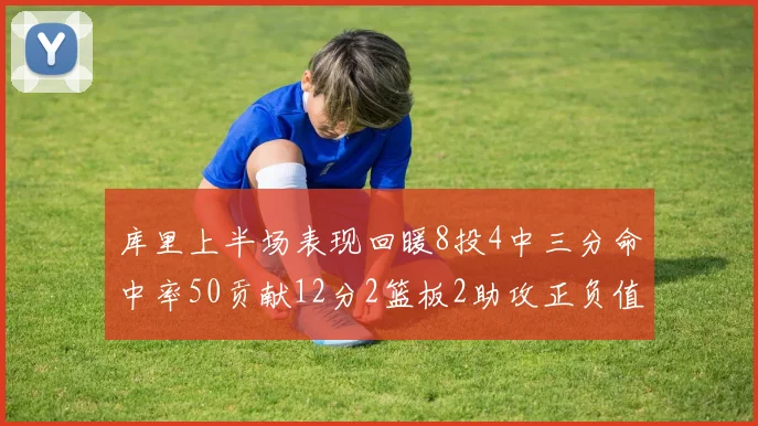 库里上半场表现回暖8投4中三分命中率50贡献12分2篮板2助攻正负值6