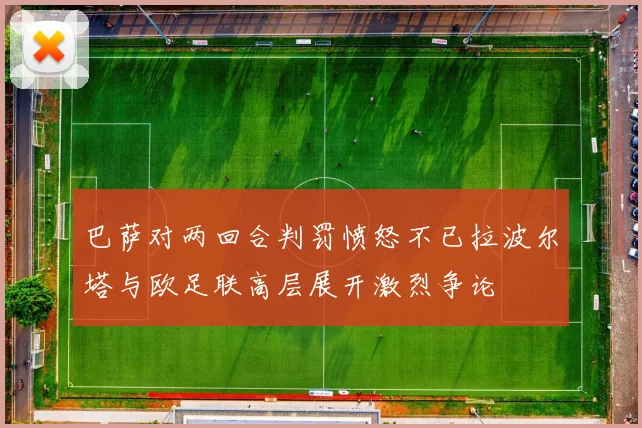 巴萨对两回合判罚愤怒不已拉波尔塔与欧足联高层展开激烈争论