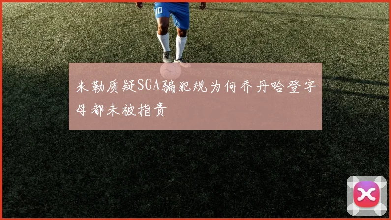 米勒质疑SGA骗犯规为何乔丹哈登字母都未被指责