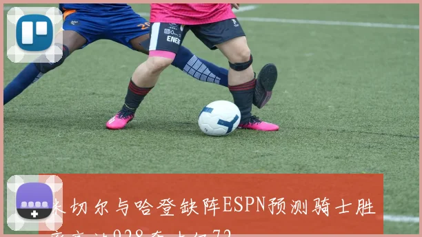 米切尔与哈登缺阵ESPN预测骑士胜率高达928奇才仅72