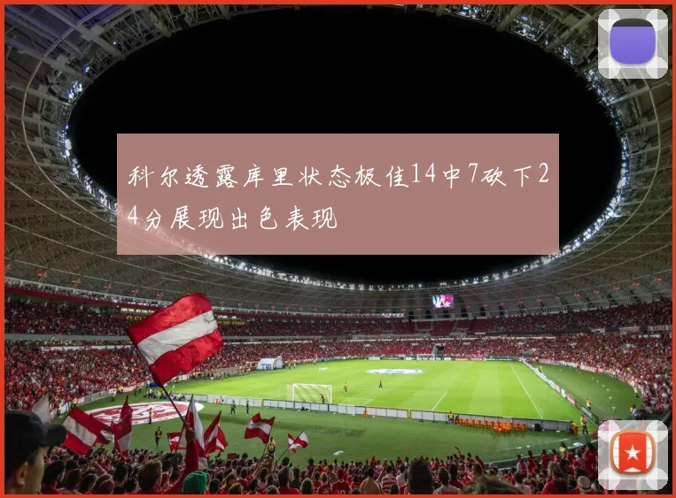 科尔透露库里状态极佳14中7砍下24分展现出色表现