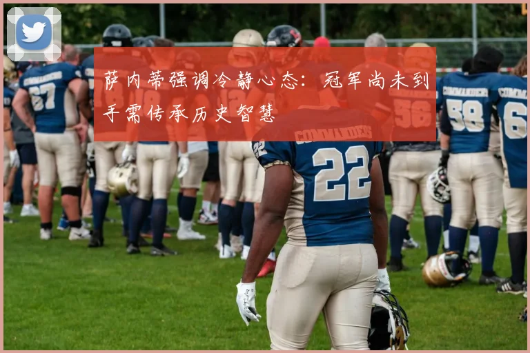 萨内蒂强调冷静心态：冠军尚未到手需传承历史智慧