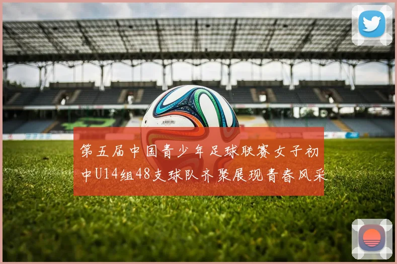 第五届中国青少年足球联赛女子初中U14组48支球队齐聚展现青春风采