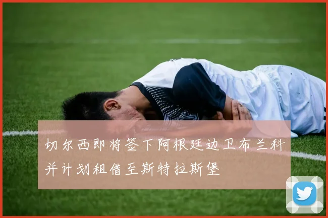 切尔西即将签下阿根廷边卫布兰科并计划租借至斯特拉斯堡
