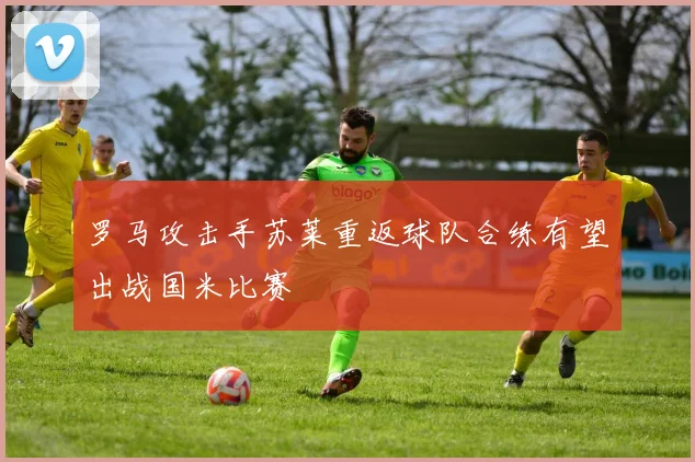 罗马攻击手苏莱重返球队合练有望出战国米比赛