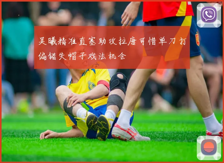 吴曦精准直塞助攻拉唐可惜单刀打偏错失帽子戏法机会