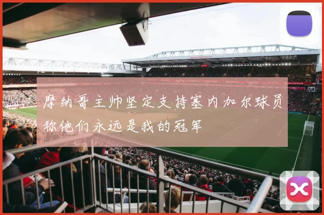 摩纳哥主帅坚定支持塞内加尔球员称他们永远是我的冠军