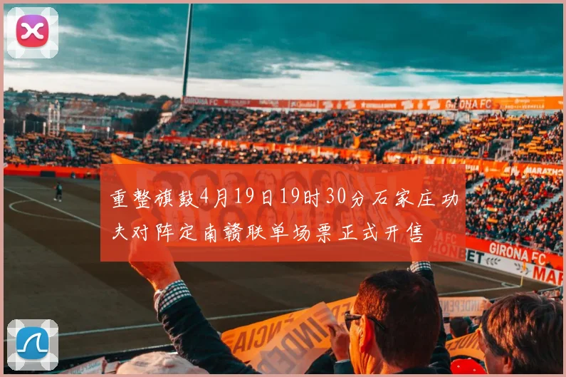 重整旗鼓4月19日19时30分石家庄功夫对阵定南赣联单场票正式开售