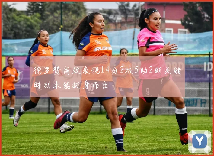 德罗赞高效表现14分2板5助2断关键时刻未能挺身而出