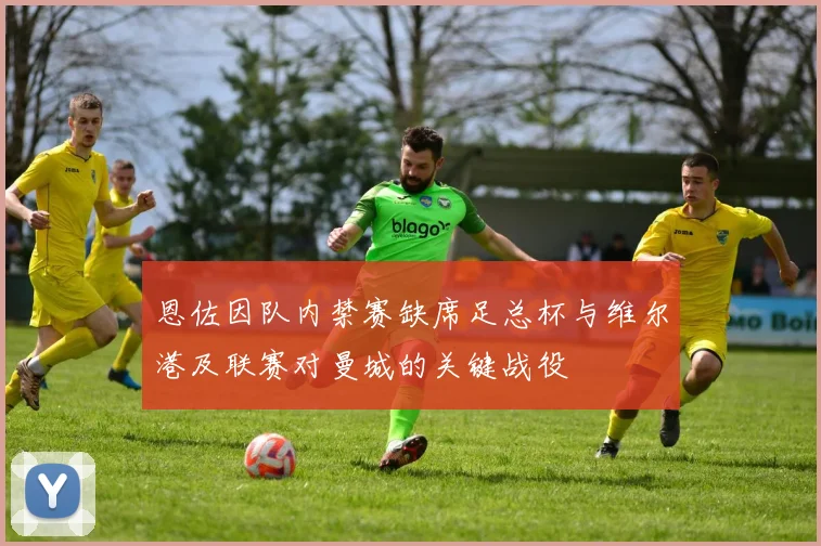 恩佐因队内禁赛缺席足总杯与维尔港及联赛对曼城的关键战役