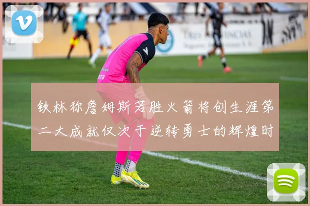 铁林称詹姆斯若胜火箭将创生涯第二大成就仅次于逆转勇士的辉煌时刻