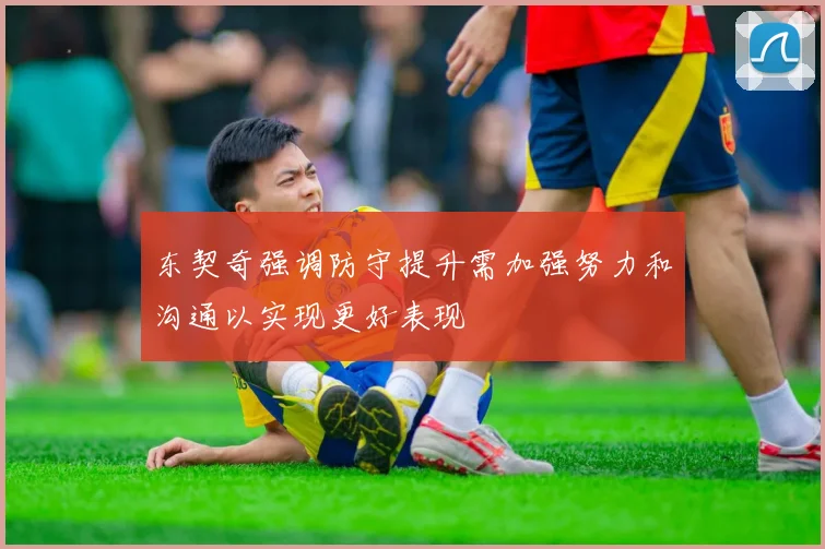 东契奇强调防守提升需加强努力和沟通以实现更好表现